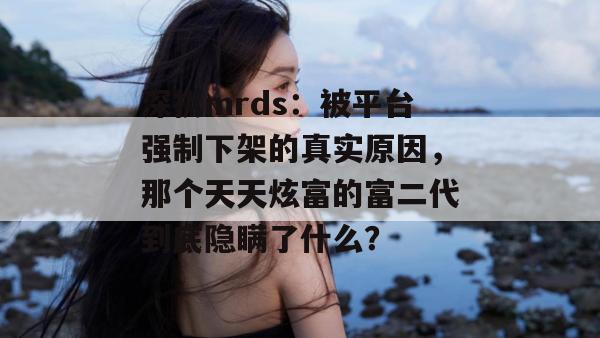 深扒mrds：被平台强制下架的真实原因，那个天天炫富的富二代到底隐瞒了什么？